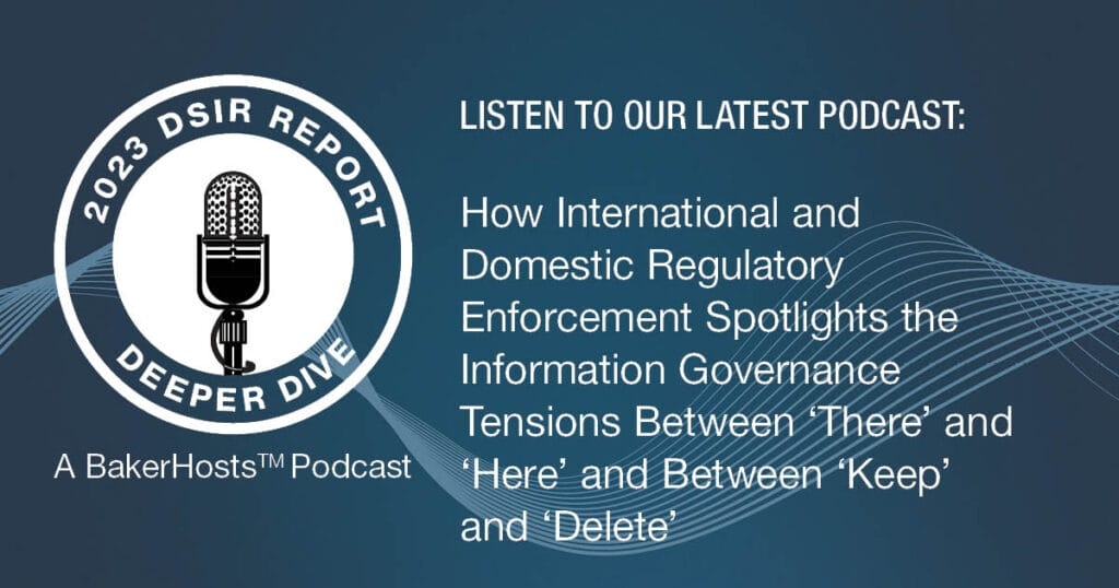 2023 DSIR Deeper Dive: How International and Domestic Regulatory Enforcement Spotlights the Information Governance Tensions Between ‘There’ and ‘Here’ and Between ‘Keep’ and ‘Delete’
